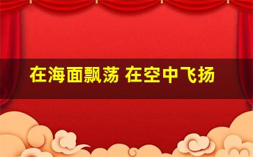 在海面飘荡 在空中飞扬